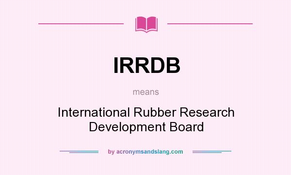 What does IRRDB mean? It stands for International Rubber Research Development Board