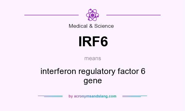 What does IRF6 mean? It stands for interferon regulatory factor 6 gene