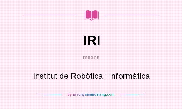 What does IRI mean? It stands for Institut de Robòtica i Informàtica