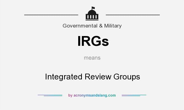 What does IRGs mean? It stands for Integrated Review Groups