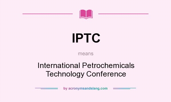 What does IPTC mean? It stands for International Petrochemicals Technology Conference