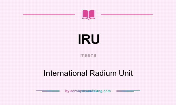 What does IRU mean? It stands for International Radium Unit