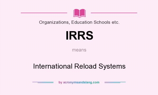 What does IRRS mean? It stands for International Reload Systems
