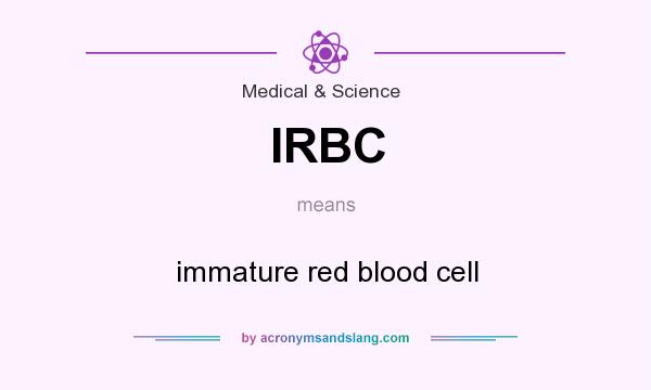 What does IRBC mean? It stands for immature red blood cell