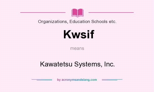 What does Kwsif mean? It stands for Kawatetsu Systems, Inc.