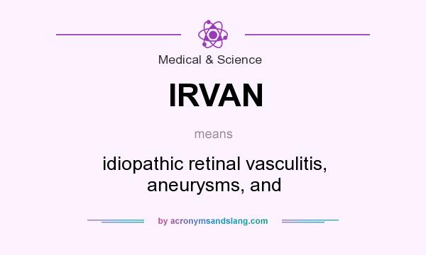 What does IRVAN mean? It stands for idiopathic retinal vasculitis, aneurysms, and