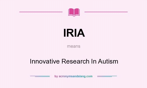 What does IRIA mean? It stands for Innovative Research In Autism