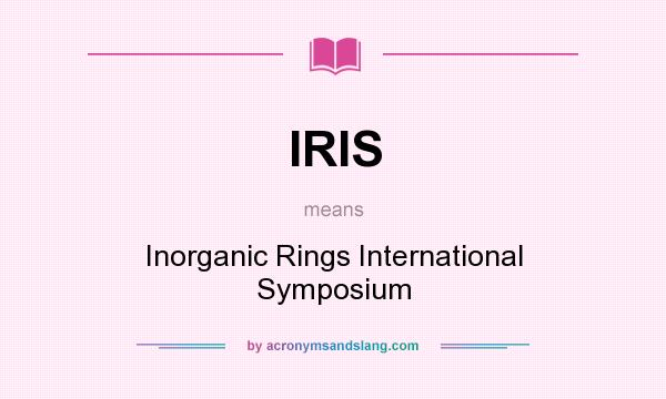 What does IRIS mean? It stands for Inorganic Rings International Symposium
