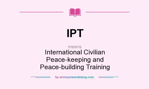 What does IPT mean? It stands for International Civilian Peace-keeping and Peace-building Training