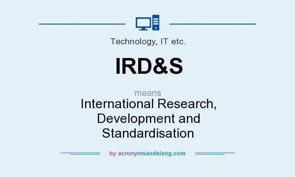 What does IRD&S mean? It stands for International Research, Development and Standardisation