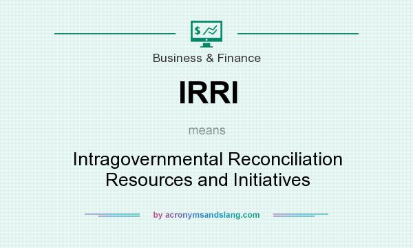 What does IRRI mean? It stands for Intragovernmental Reconciliation Resources and Initiatives
