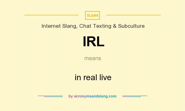 What does IRL mean? It stands for in real live