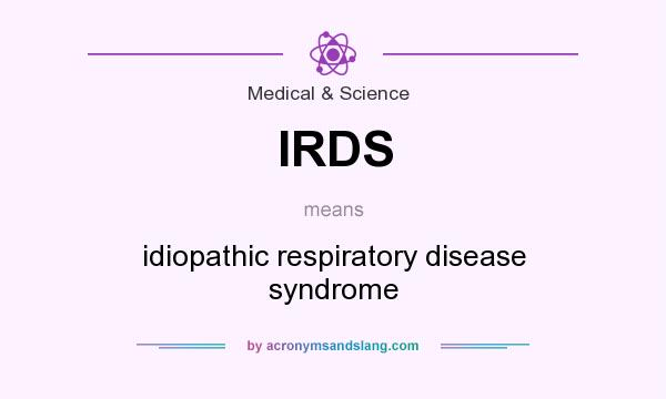 What does IRDS mean? It stands for idiopathic respiratory disease syndrome