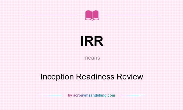 What does IRR mean? It stands for Inception Readiness Review