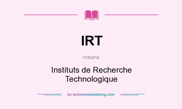 What does IRT mean? It stands for Instituts de Recherche Technologique