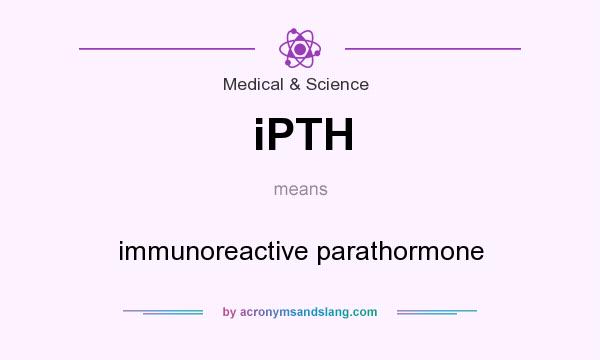 What does iPTH mean? It stands for immunoreactive parathormone