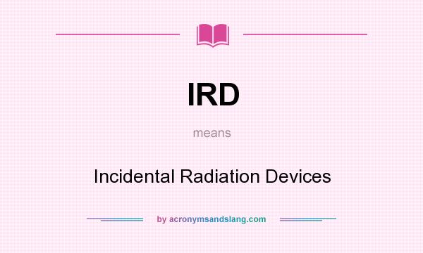 What does IRD mean? It stands for Incidental Radiation Devices