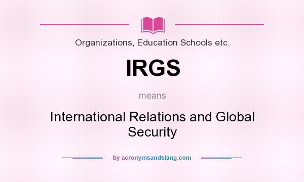 What does IRGS mean? It stands for International Relations and Global Security