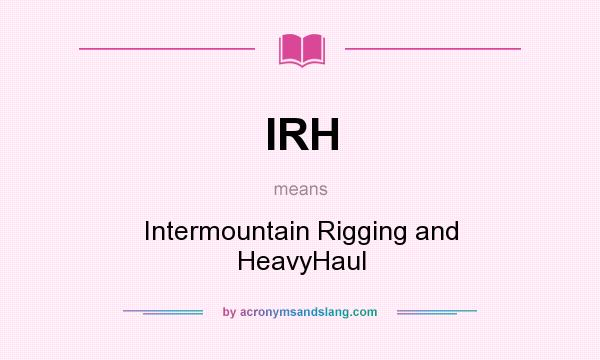 What does IRH mean? It stands for Intermountain Rigging and HeavyHaul