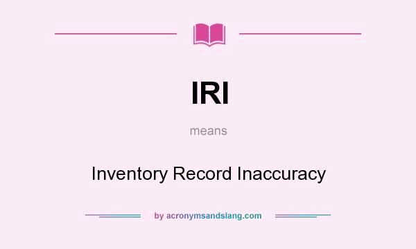 What does IRI mean? It stands for Inventory Record Inaccuracy