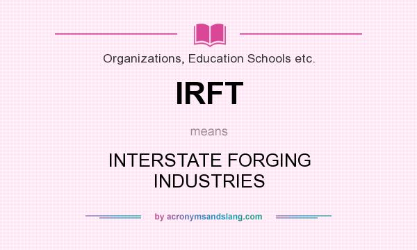 What does IRFT mean? It stands for INTERSTATE FORGING INDUSTRIES