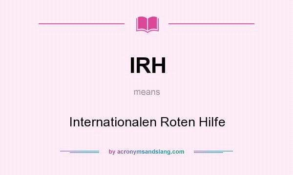 What does IRH mean? It stands for Internationalen Roten Hilfe