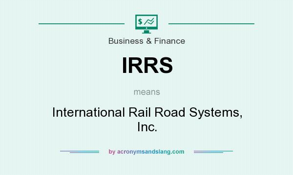 What does IRRS mean? It stands for International Rail Road Systems, Inc.