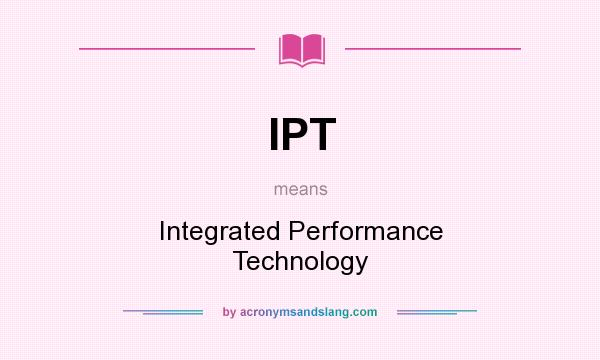 What does IPT mean? It stands for Integrated Performance Technology