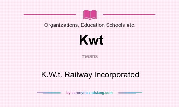 What does Kwt mean? It stands for K.W.t. Railway Incorporated