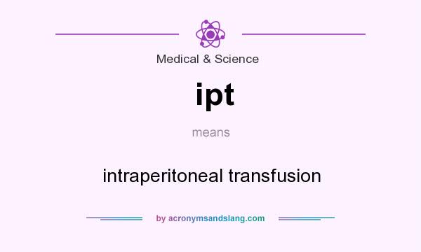What does ipt mean? It stands for intraperitoneal transfusion