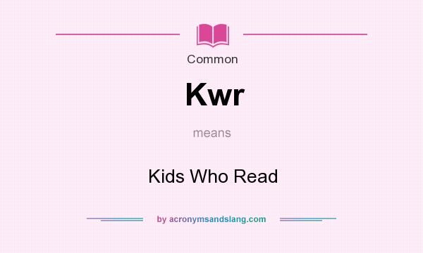 What does Kwr mean? It stands for Kids Who Read
