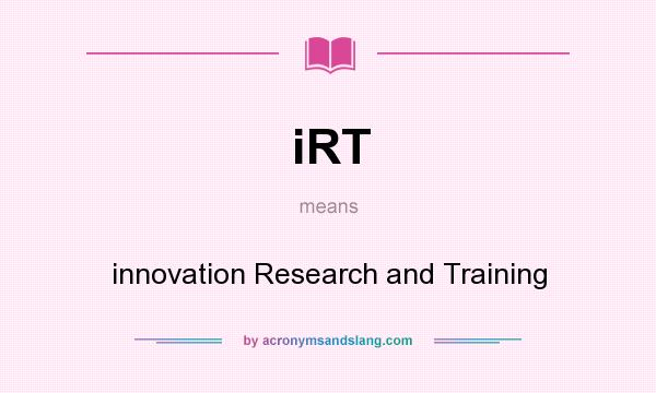 What does iRT mean? It stands for innovation Research and Training