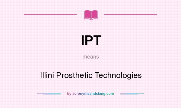 What does IPT mean? It stands for Illini Prosthetic Technologies