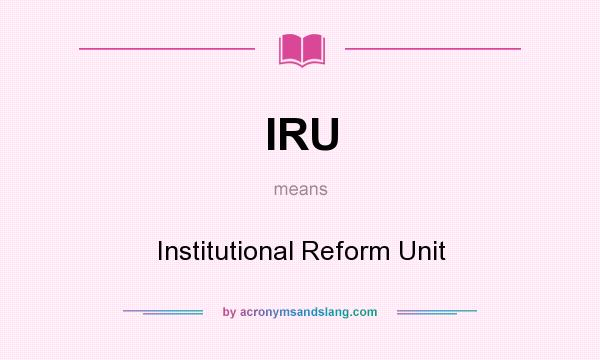 What does IRU mean? It stands for Institutional Reform Unit