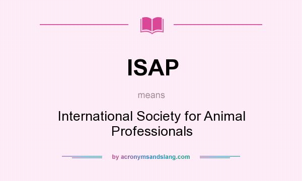 What does ISAP mean? It stands for International Society for Animal Professionals