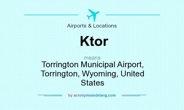 What does Ktor mean? It stands for Torrington Municipal Airport, Torrington, Wyoming, United States
