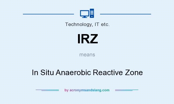 What does IRZ mean? It stands for In Situ Anaerobic Reactive Zone