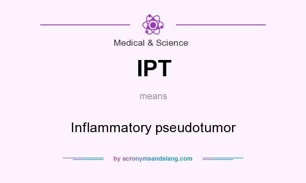What does IPT mean? It stands for Inflammatory pseudotumor