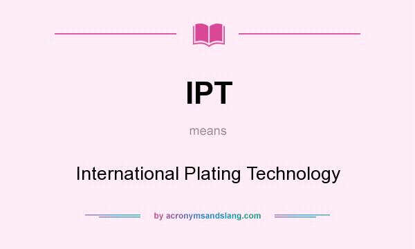What does IPT mean? It stands for International Plating Technology
