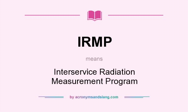 What does IRMP mean? It stands for Interservice Radiation Measurement Program