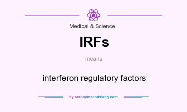 What does IRFs mean? It stands for interferon regulatory factors