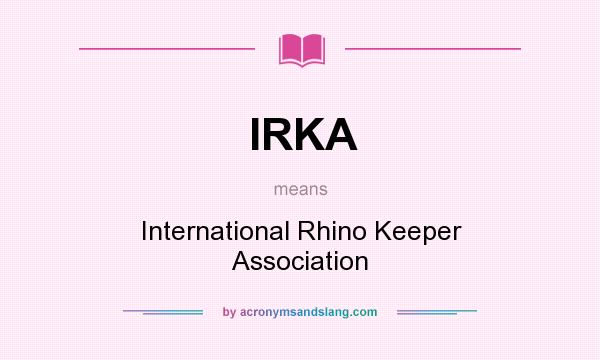 What does IRKA mean? It stands for International Rhino Keeper Association