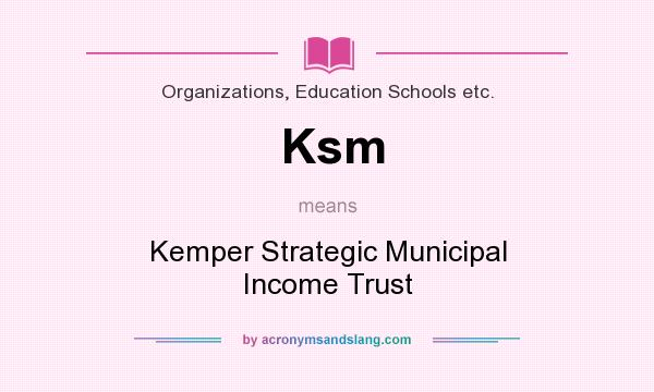 What does Ksm mean? It stands for Kemper Strategic Municipal Income Trust