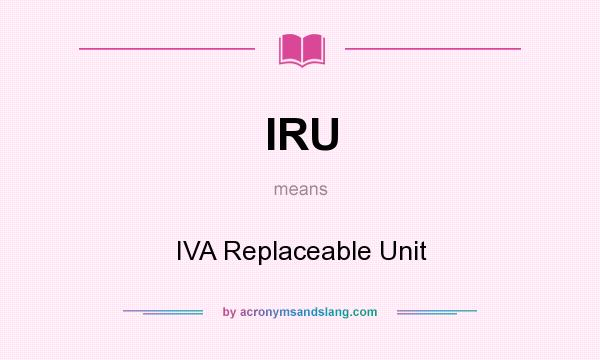 What does IRU mean? It stands for IVA Replaceable Unit