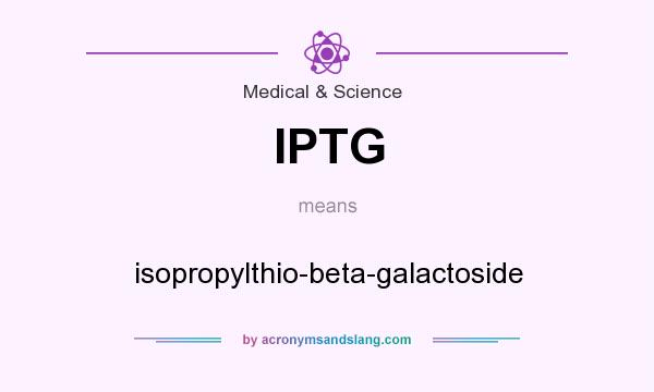 What does IPTG mean? It stands for isopropylthio-beta-galactoside
