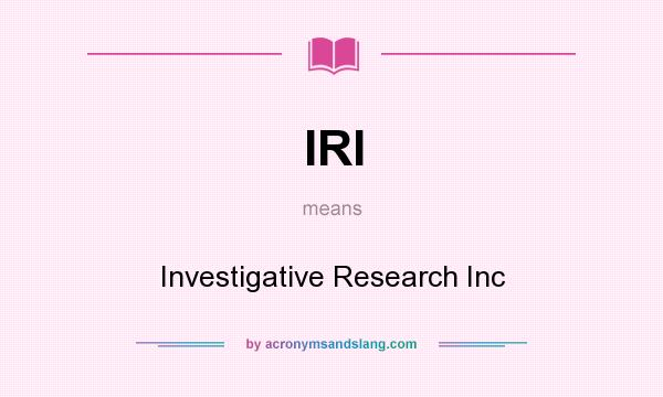 What does IRI mean? It stands for Investigative Research Inc