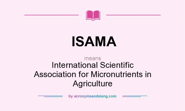 What does ISAMA mean? It stands for International Scientific Association for Micronutrients in Agriculture