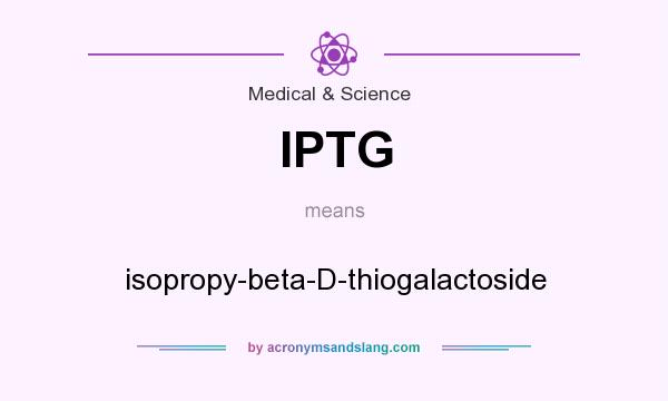 What does IPTG mean? It stands for isopropy-beta-D-thiogalactoside