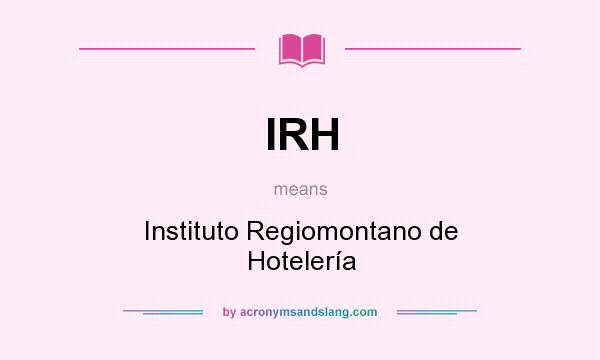 What does IRH mean? It stands for Instituto Regiomontano de Hotelería