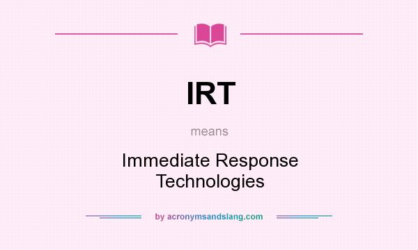 What does IRT mean? It stands for Immediate Response Technologies
